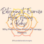 Returning to Exercise After Having a Baby: Why Pelvic Floor Physical Therapy Matters